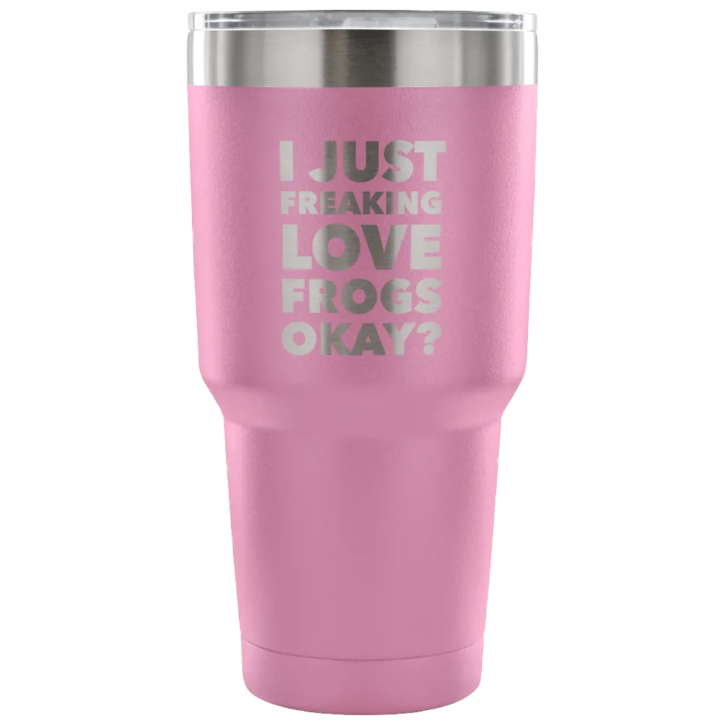 Frog Gifts I Just Freaking Love Frogs Okay Tumbler Metal Mug Double Wall Vacuum Insulated Hot Cold Travel Cup 30oz BPA Free