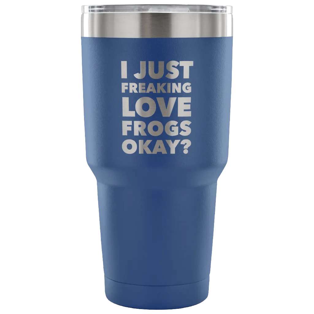 Frog Gifts I Just Freaking Love Frogs Okay Tumbler Metal Mug Double Wall Vacuum Insulated Hot Cold Travel Cup 30oz BPA Free