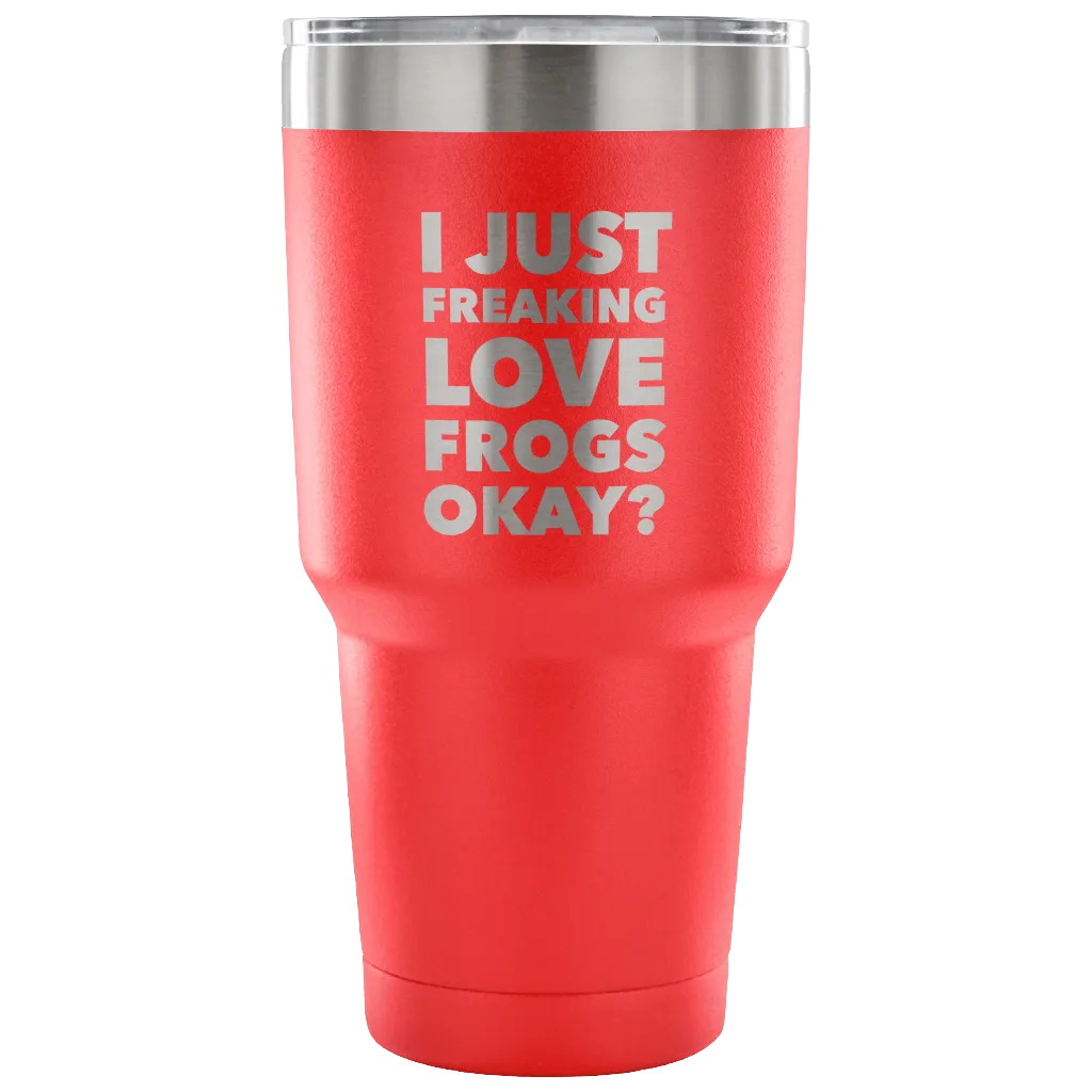 Frog Gifts I Just Freaking Love Frogs Okay Tumbler Metal Mug Double Wall Vacuum Insulated Hot Cold Travel Cup 30oz BPA Free