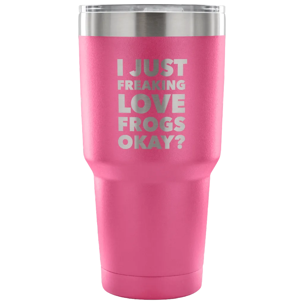 Frog Gifts I Just Freaking Love Frogs Okay Tumbler Metal Mug Double Wall Vacuum Insulated Hot Cold Travel Cup 30oz BPA Free