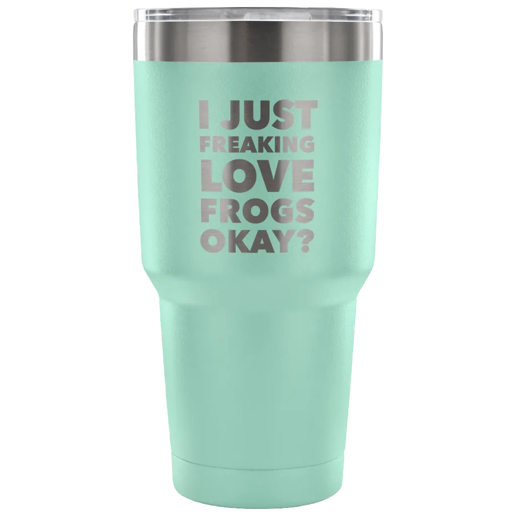 Frog Gifts I Just Freaking Love Frogs Okay Tumbler Metal Mug Double Wall Vacuum Insulated Hot Cold Travel Cup 30oz BPA Free