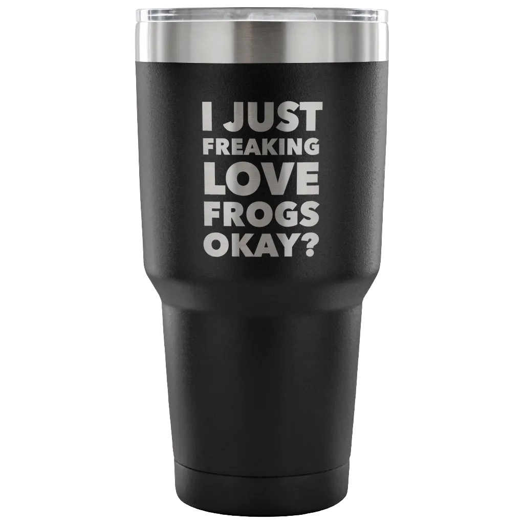 Frog Gifts I Just Freaking Love Frogs Okay Tumbler Metal Mug Double Wall Vacuum Insulated Hot Cold Travel Cup 30oz BPA Free