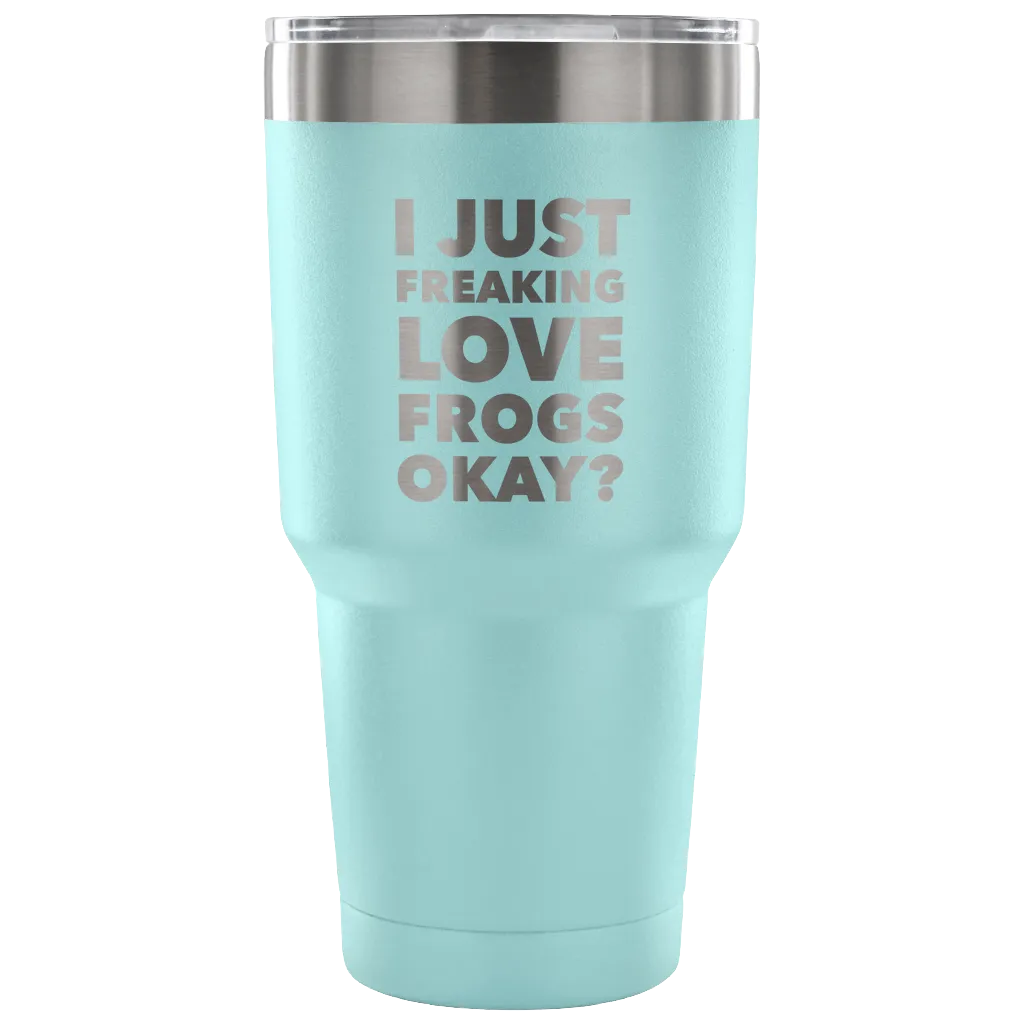 Frog Gifts I Just Freaking Love Frogs Okay Tumbler Metal Mug Double Wall Vacuum Insulated Hot Cold Travel Cup 30oz BPA Free