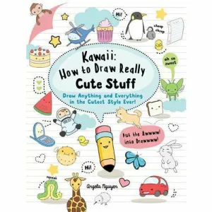 Kawaii: How to Draw Really Cute Stuff: Draw Anything and Everything in the Cutest Style Ever!