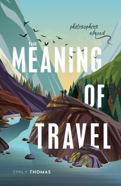 The Meaning of Travel : Philosophers Abroad by Emily Thomas