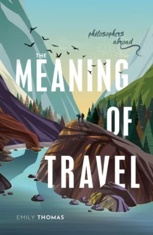 The Meaning of Travel : Philosophers Abroad by Emily Thomas