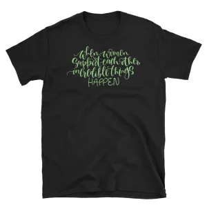 When Women Support Women, Incredible Things Happen T-Shirt